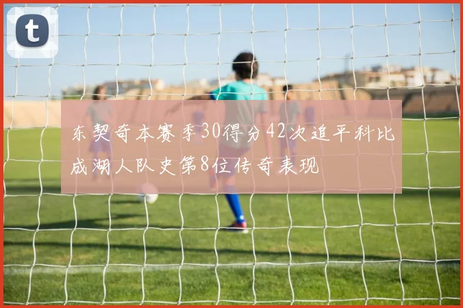 东契奇本赛季30得分42次追平科比成湖人队史第8位传奇表现
