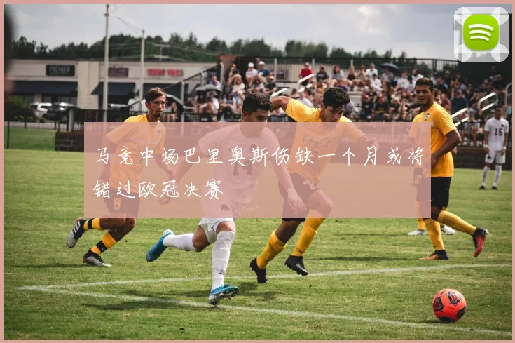 马竞中场巴里奥斯伤缺一个月或将错过欧冠决赛