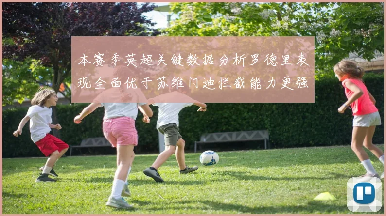 本赛季英超关键数据分析罗德里表现全面优于苏维门迪拦截能力更强