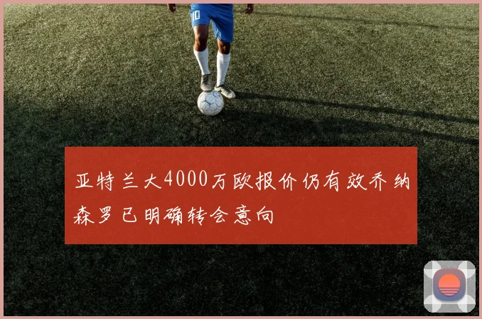 亚特兰大4000万欧报价仍有效乔纳森罗已明确转会意向