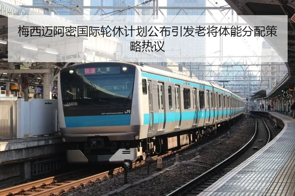 梅西迈阿密国际轮休计划公布引发老将体能分配策略热议